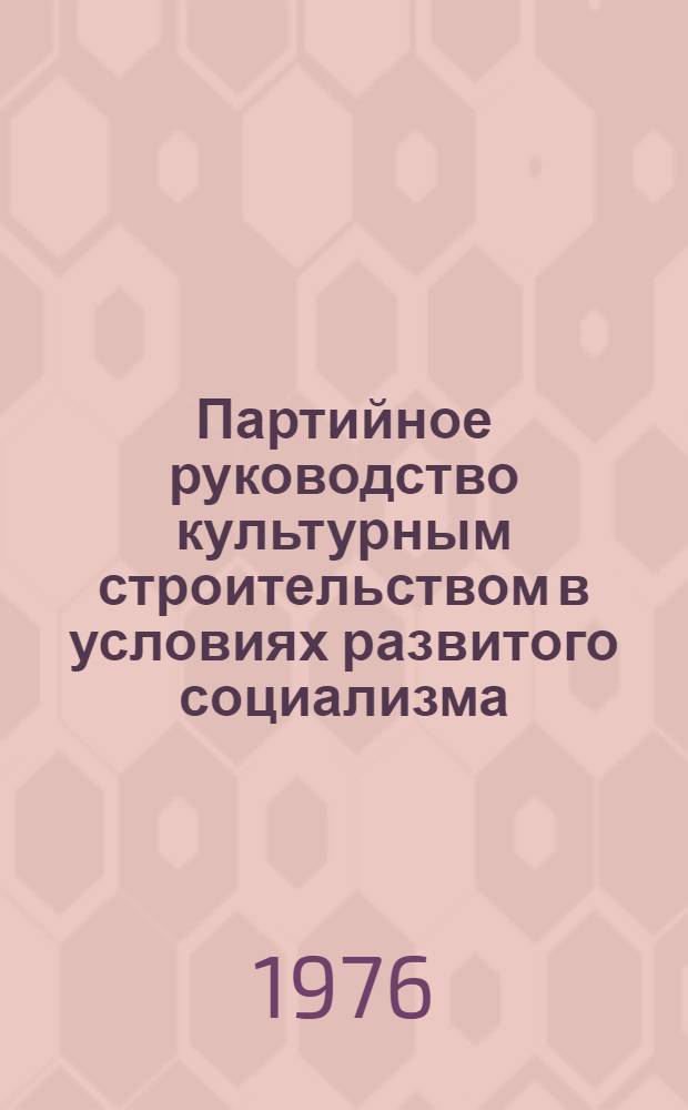 Партийное руководство культурным строительством в условиях развитого социализма : (На материалах ТаджССР)
