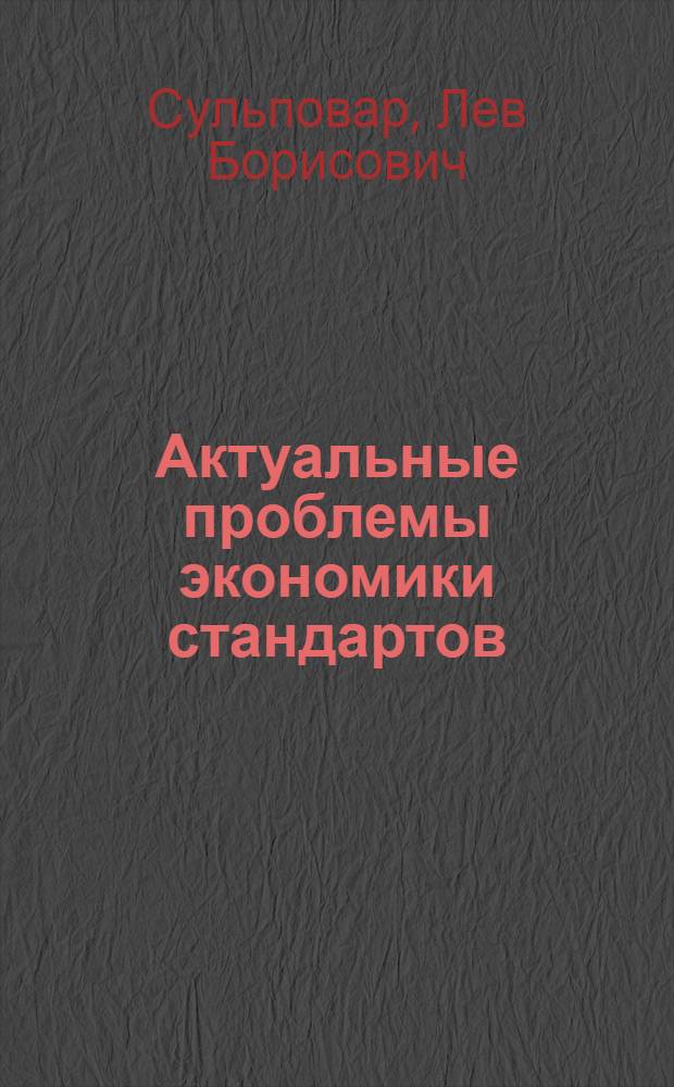Актуальные проблемы экономики стандартов : (Материалы лекций, прочит. в Политехн. музее на Семинаре по надежности и прогрессивным методам контроля качества пром. продукции)