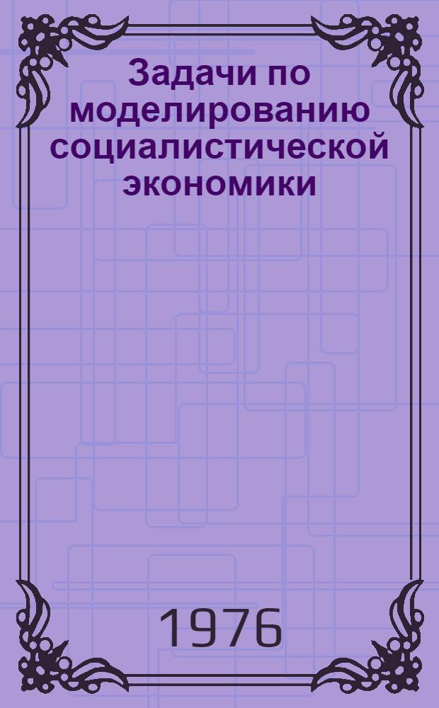 Задачи по моделированию социалистической экономики : (Учеб. пособие)