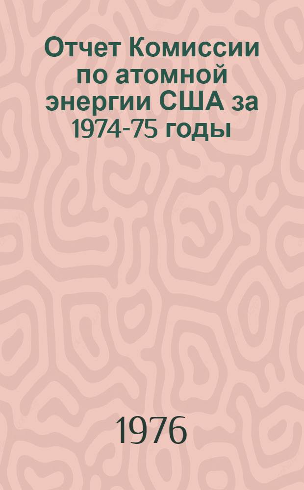 Отчет Комиссии по атомной энергии США за 1974-75 годы : Сокр. пер. с англ.