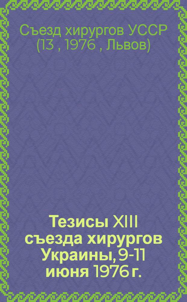 Тезисы XIII съезда хирургов Украины, 9-11 июня 1976 г.