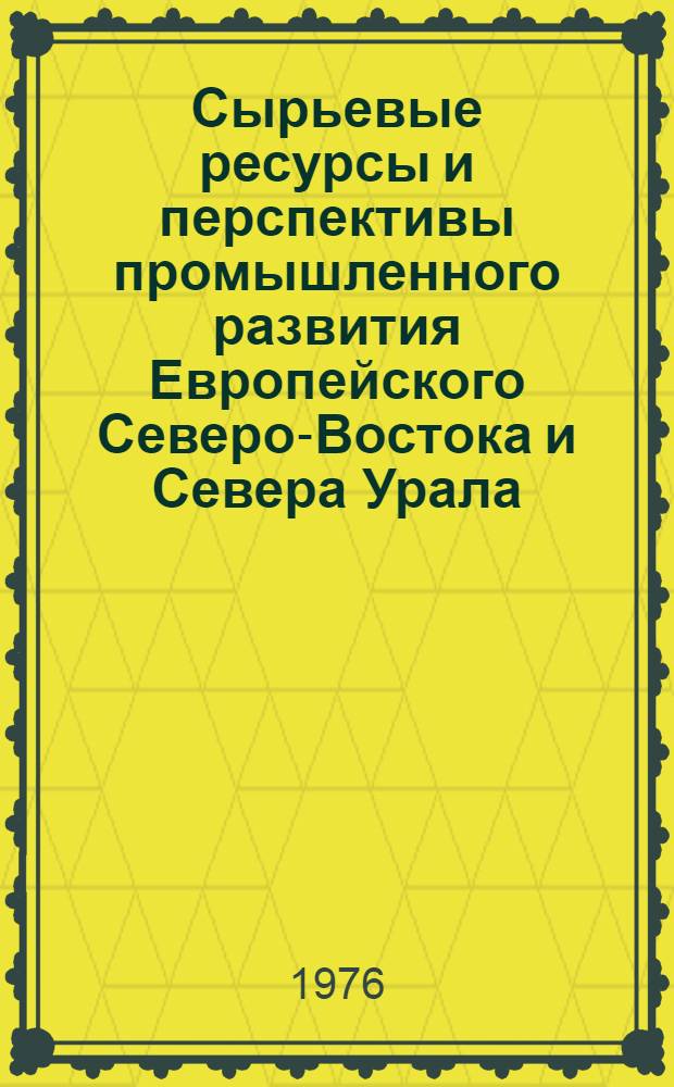 Сырьевые ресурсы и перспективы промышленного развития Европейского Северо-Востока и Севера Урала : Труды VIII геол. конф. Коми АССР : 23-25 апр. 1974 г. : Т. 1 : В 5 т