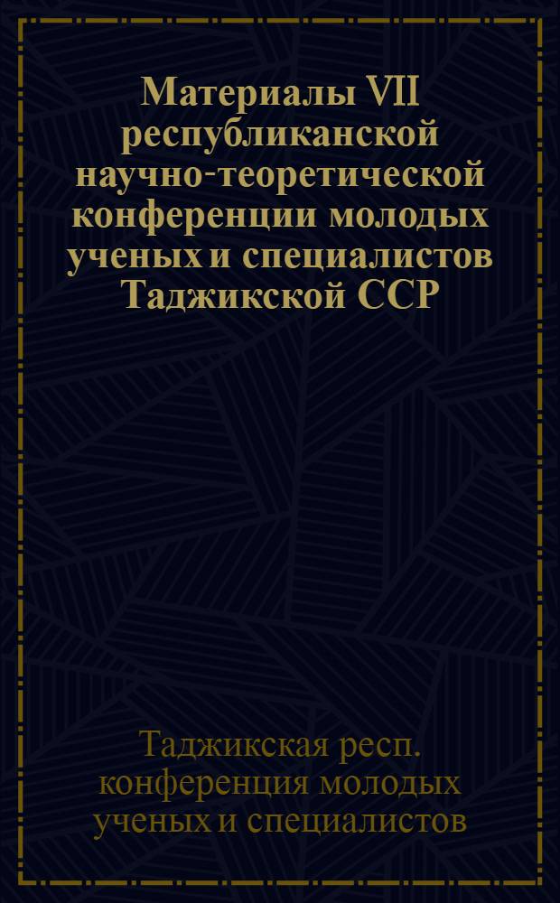 Материалы VII республиканской научно-теоретической конференции молодых ученых и специалистов Таджикской ССР : (Секция техн. наук)