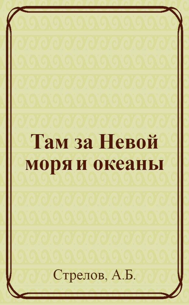 Там за Невой моря и океаны : История Высш. воен.-мор. ордена Ленина, Краснознам., ордена Ушакова училища им. М.В. Фрунзе