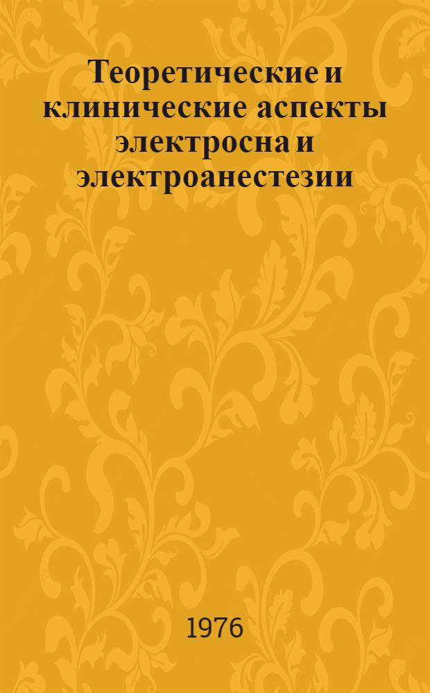 Теоретические и клинические аспекты электросна и электроанестезии (электронаркоза) : V симпозиум по электросну и электроанестезии (электронаркозу), 1-2 июня 1976 г., г. Пущино-на-Оке : Тезисы докл