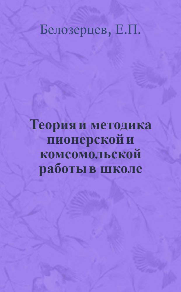 Теория и методика пионерской и комсомольской работы в школе : Учеб. пособие для пед. ин-тов по специальности № 2108 "История и педагогика"