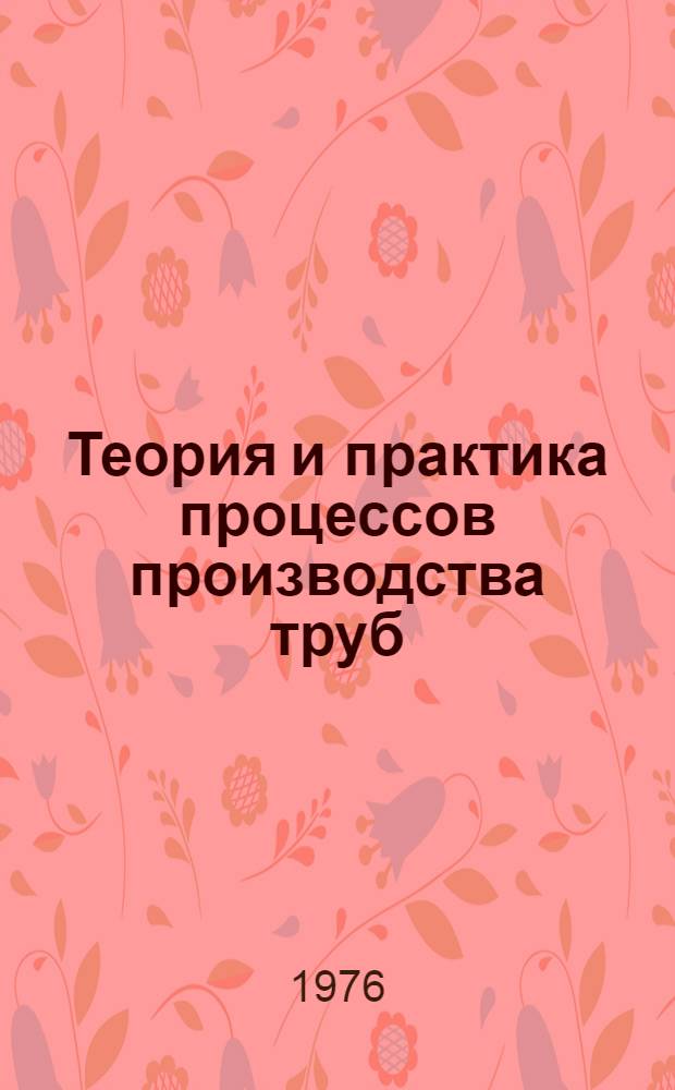 Теория и практика процессов производства труб : Сборник статей