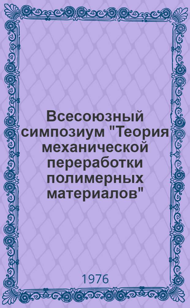 Всесоюзный симпозиум "Теория механической переработки полимерных материалов" : Тезисы докл