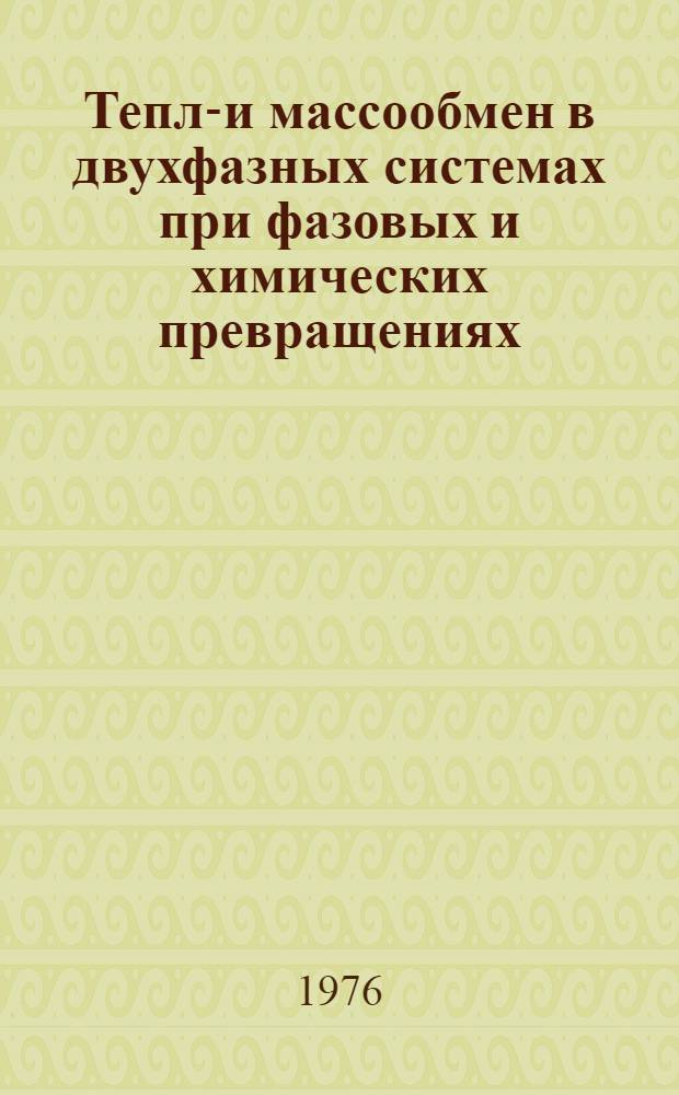 Тепло- и массообмен в двухфазных системах при фазовых и химических превращениях : Сборник науч. трудов