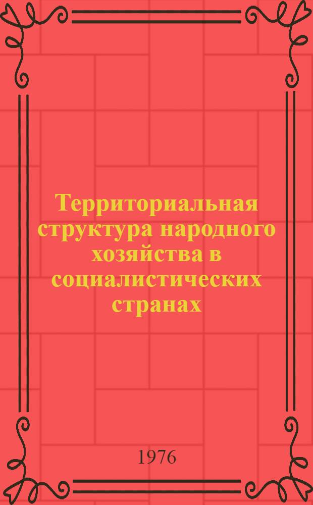 Территориальная структура народного хозяйства в социалистических странах = Spatial structure of the national Economy in socialist countries : Сборник статей, подгот. географами соц. стран к XXIII Междунар. геогр. конгрессу (июль 1976, Москва)