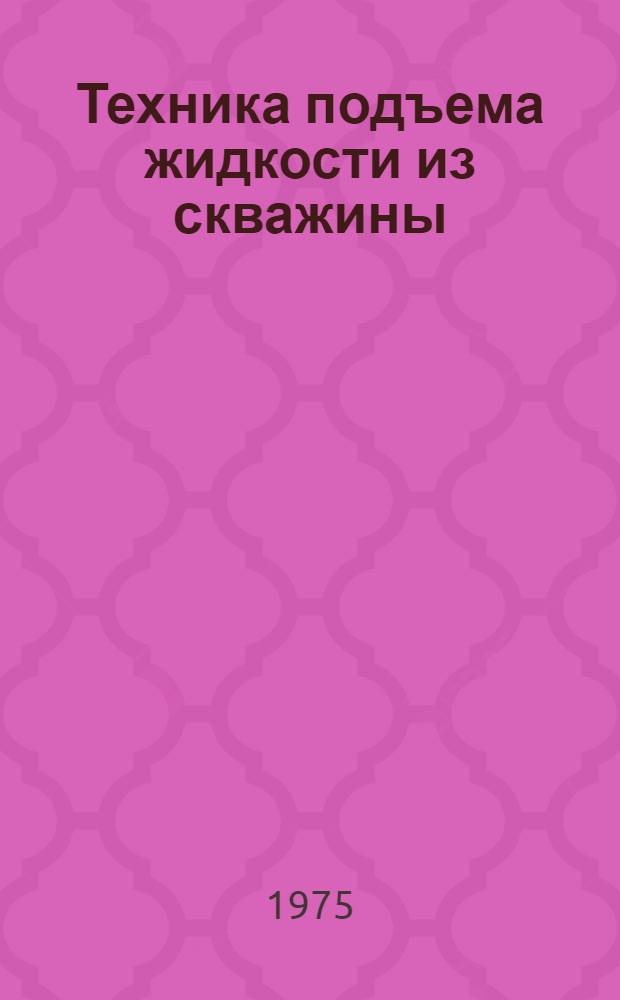 Техника подъема жидкости из скважины : (Глубинно-насосная эксплуатация) Библиогр. указ. отеч. и иностр. книжной, журнал. и пат. литературы... ...за 1973-1975 (1-6) гг.