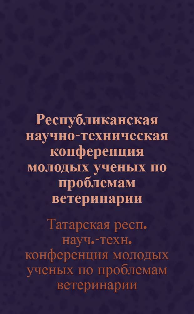 Республиканская научно-техническая конференция молодых ученых по проблемам ветеринарии : (Тезисы докладов)