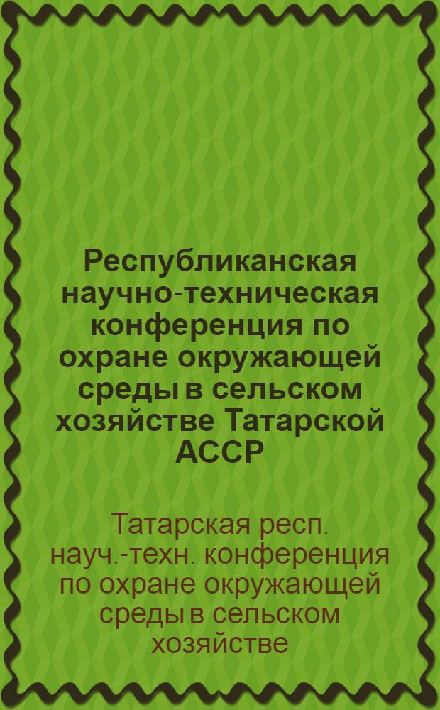 Республиканская научно-техническая конференция по охране окружающей среды в сельском хозяйстве Татарской АССР : (Тезисы докл.)