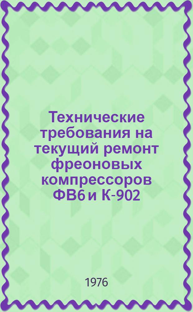 Технические требования на текущий ремонт фреоновых компрессоров ФВ6 и К-902 : Утв. Гл. упр. ремонта и техн. обслуживания Всесоюз. объединения "Союзсельхозтехника" 05.06.75