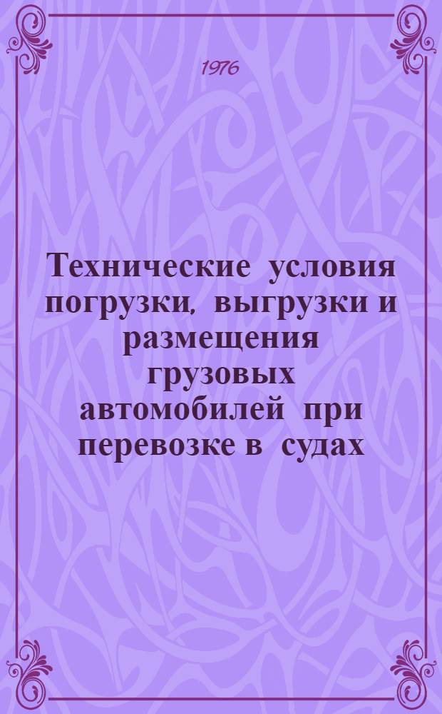Технические условия погрузки, выгрузки и размещения грузовых автомобилей при перевозке в судах : Утв. М-вом реч. флота РСФСР 15.01.75