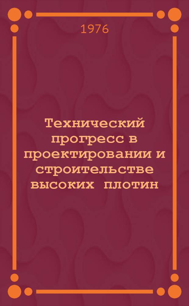 Технический прогресс в проектировании и строительстве высоких плотин : По материалам X Междунар. конгресса по большим плотинам