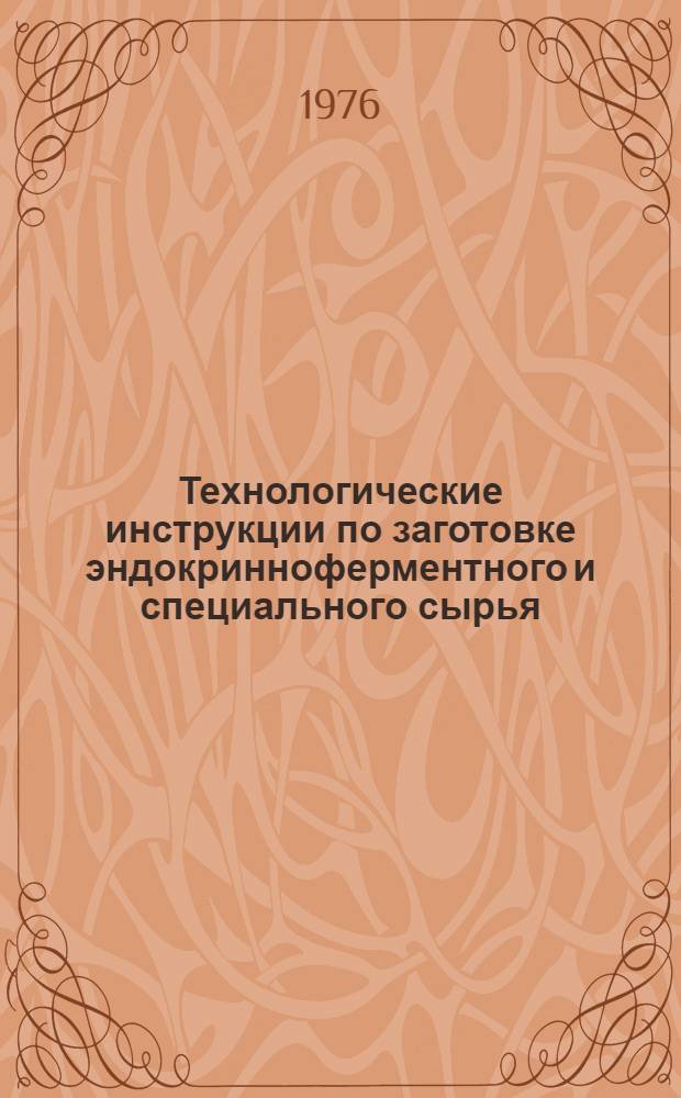 Технологические инструкции по заготовке эндокринноферментного и специального сырья : Утв. М-вом мясной и молочной пром-сти СССР 04.03.75