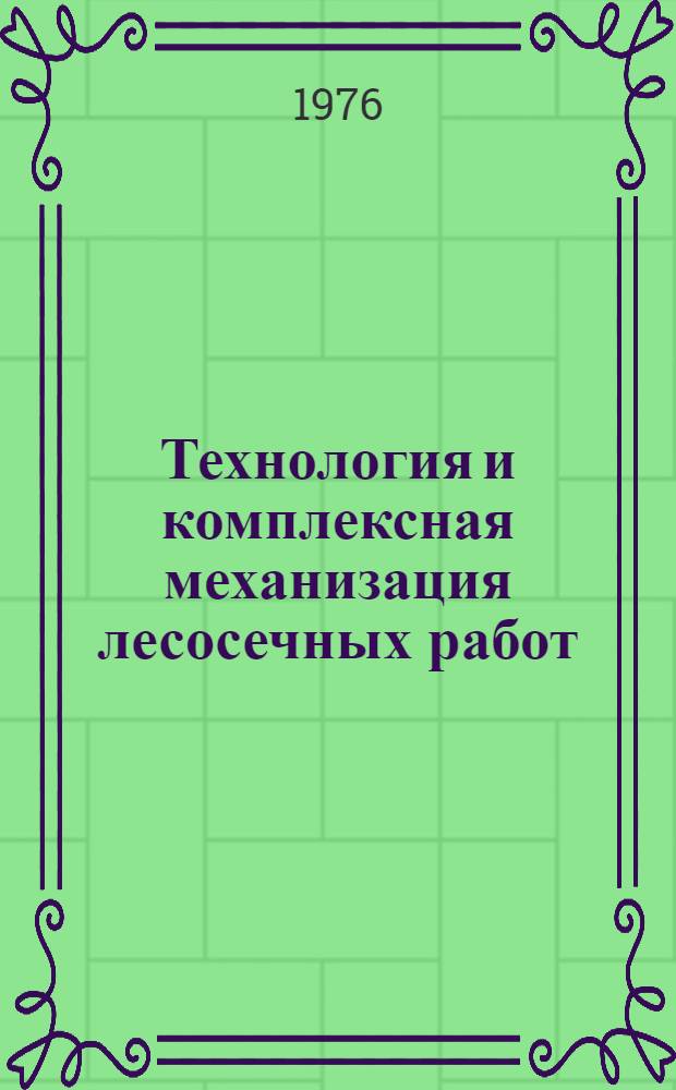 Технология и комплексная механизация лесосечных работ : Труды