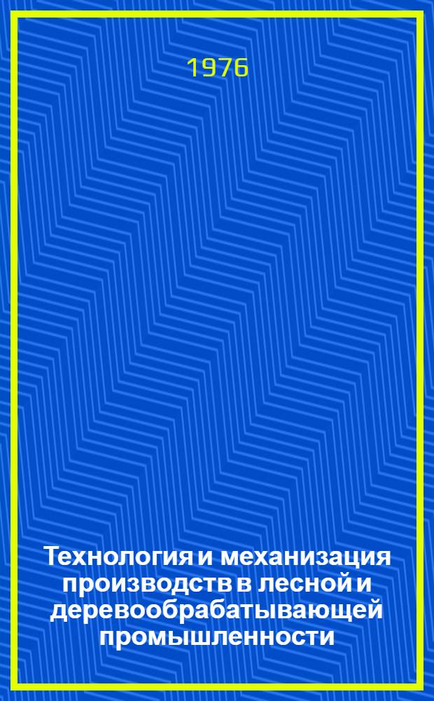 Технология и механизация производств в лесной и деревообрабатывающей промышленности : Тезисы докл. участников науч.-техн. конф. молодых ученых и специалистов (31 марта 1976 г.)