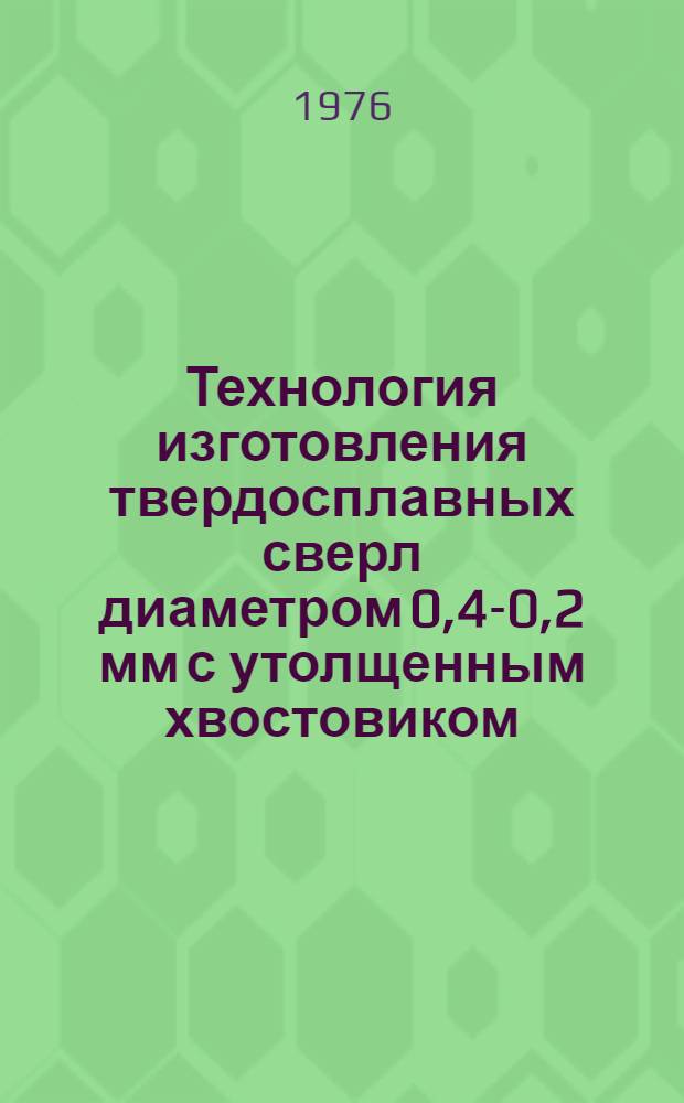 Технология изготовления твердосплавных сверл диаметром 0,4-0,2 мм с утолщенным хвостовиком : Метод. рекомендации