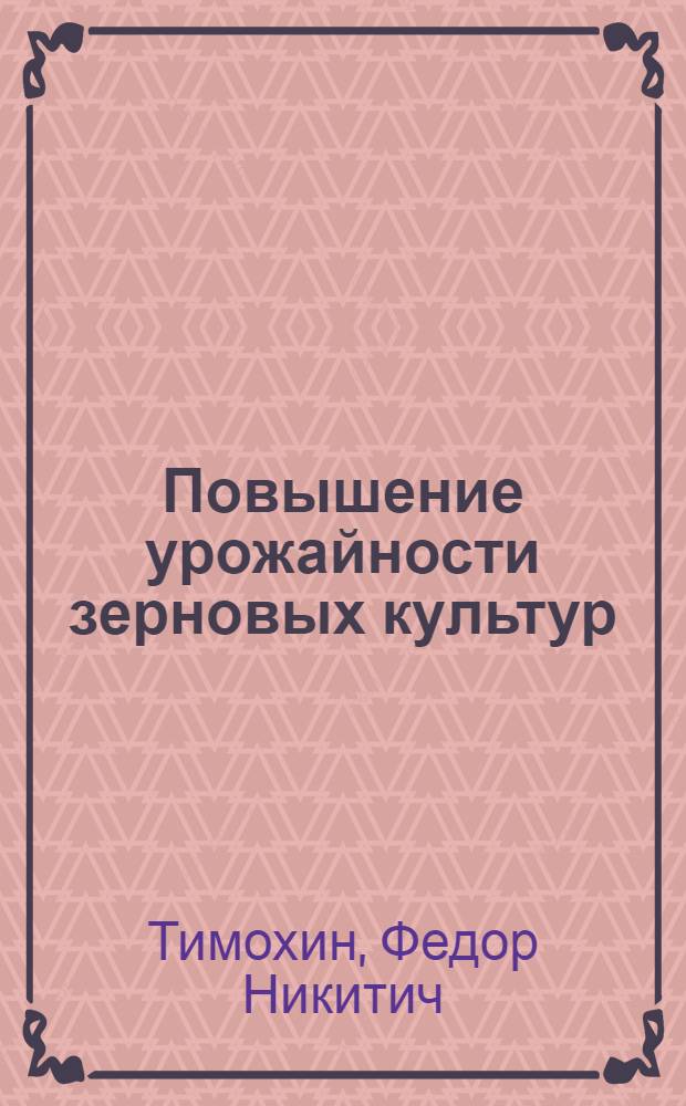 Повышение урожайности зерновых культур : (Из опыта передовых хоз-в Куйбышев. обл.)