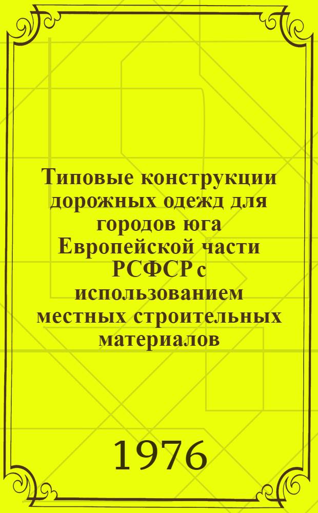 Типовые конструкции дорожных одежд для городов юга Европейской части РСФСР с использованием местных строительных материалов : Утв. Гл. упр. МЖКХ (М-ва жил.-коммун. хоз-ва) РСФСР 09.07.75