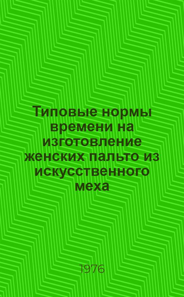 Типовые нормы времени на изготовление женских пальто из искусственного меха : Утв. М-вом бытового обслуживания населения БССР 06.01.76