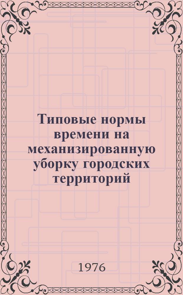 Типовые нормы времени на механизированную уборку городских территорий : Утв. Гос. ком. Совета Министров СССР по вопросам труда и заработной платы 01.07.76