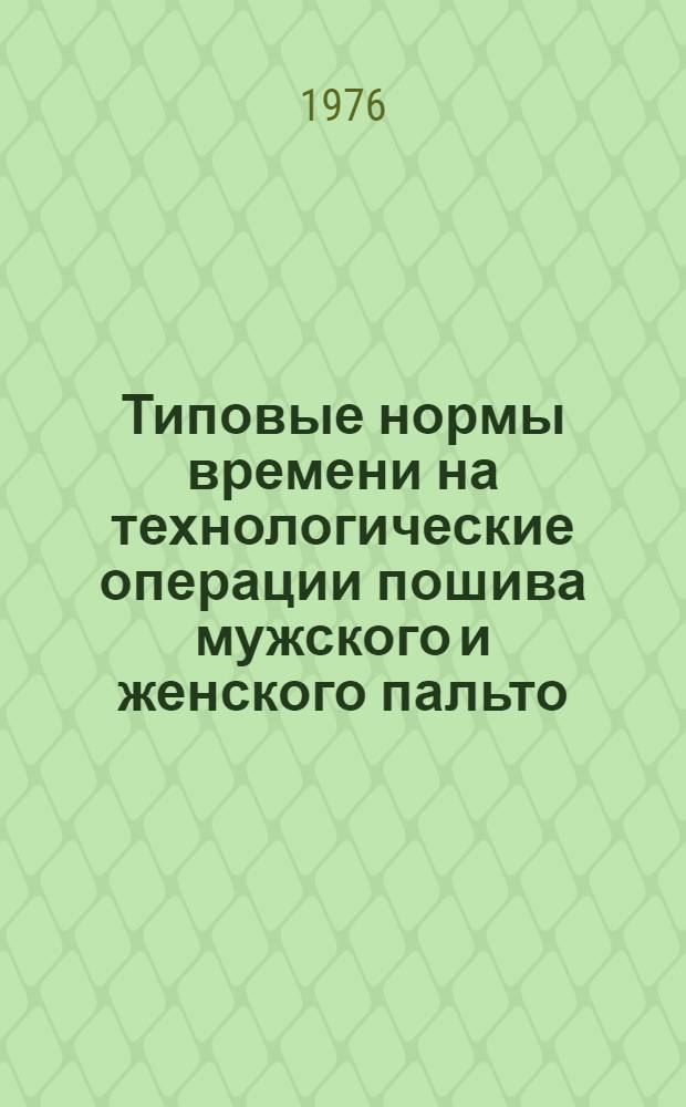Типовые нормы времени на технологические операции пошива мужского и женского пальто (плащей) из материалов с пленочным покрытием, искусственных замши и кожи по индивидуальным заказам населения : Утв. М-вом бытового обслуживания населения РСФСР 14.04.76