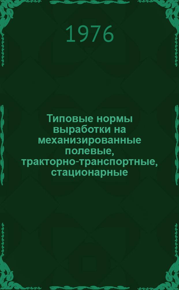 Типовые нормы выработки на механизированные полевые, тракторно-транспортные, стационарные, конно-ручные, погрузочно-разгрузочные, хозяйственные и конно-транспортные работы