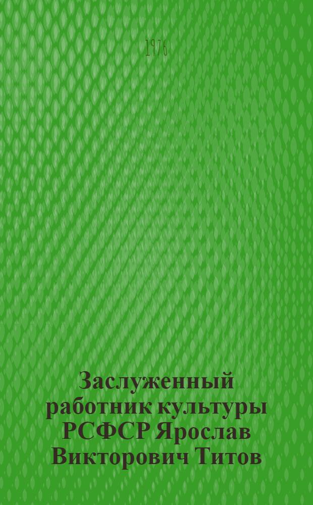 Заслуженный работник культуры РСФСР Ярослав Викторович Титов : 70 лет со дня рождения, 50 лет творч. деятельности : Каталог выставки