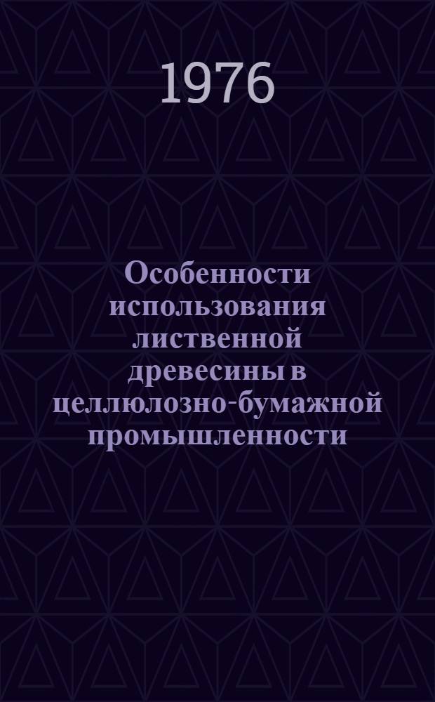 Особенности использования лиственной древесины в целлюлозно-бумажной промышленности : (Обзор)