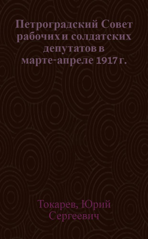 Петроградский Совет рабочих и солдатских депутатов в марте-апреле 1917 г.