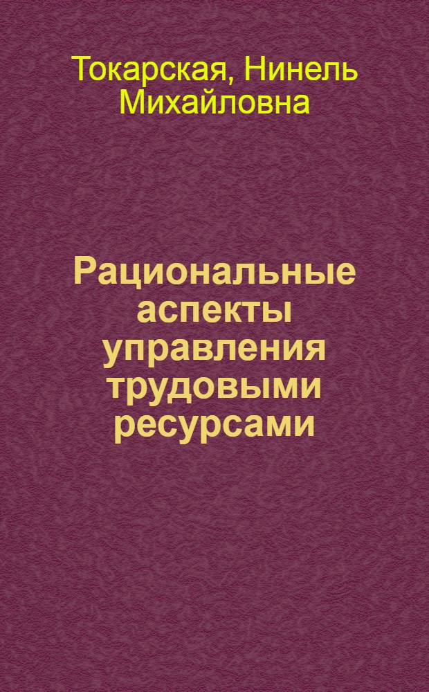 Рациональные аспекты управления трудовыми ресурсами : По материалам соц.-экон. исследований в р-нах Вост. Сибири