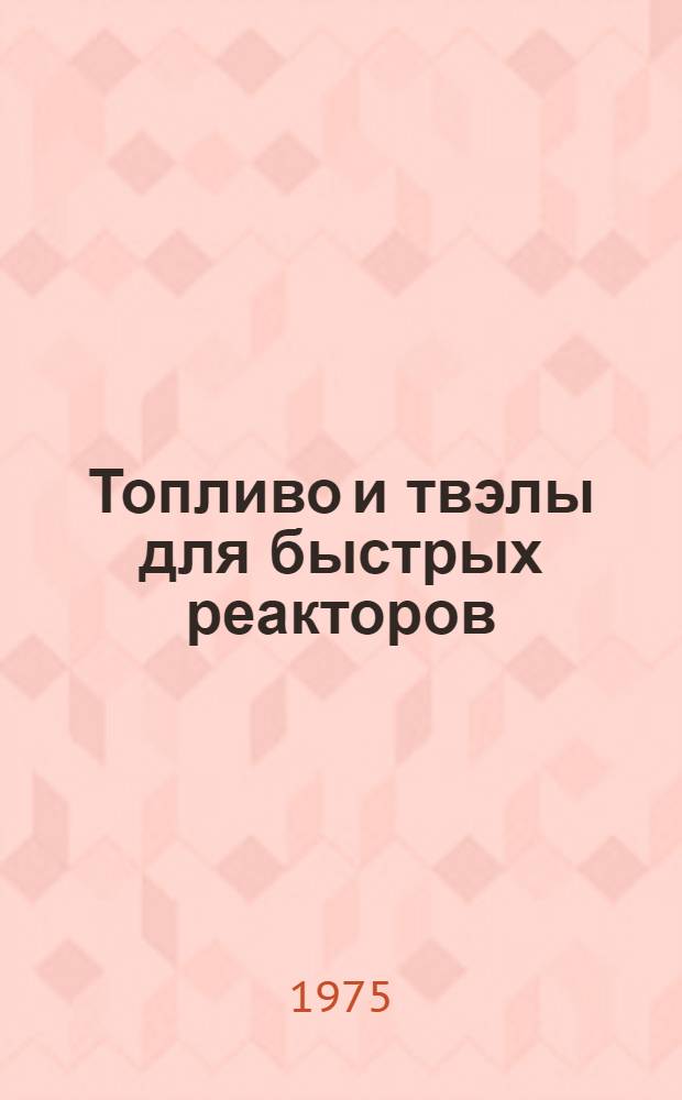 Топливо и твэлы для быстрых реакторов : [Сборник статей Сокр. пер. с англ.] Вып. 1-. Вып. 5