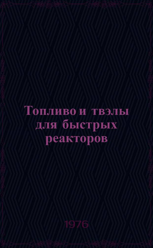 Топливо и твэлы для быстрых реакторов : [Сборник статей Сокр. пер. с англ.] Вып. 1-. Вып. 6