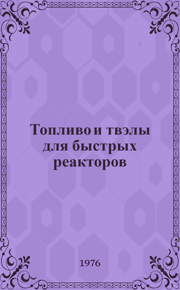 Топливо и твэлы для быстрых реакторов : [Сборник статей Сокр. пер. с англ.] Вып. 1-. Вып. 7