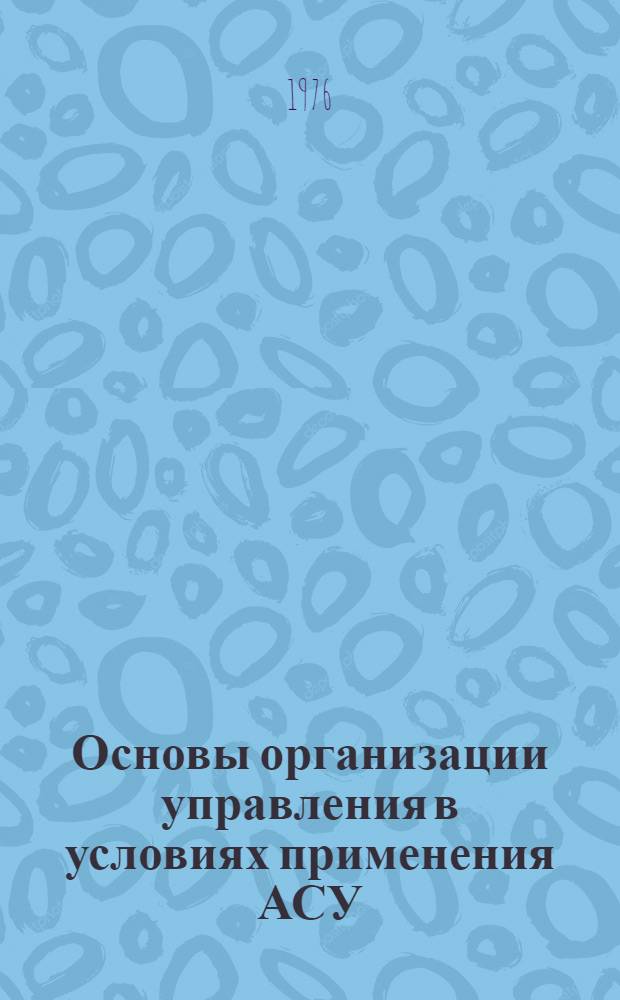 Основы организации управления в условиях применения АСУ : Учеб. пособие