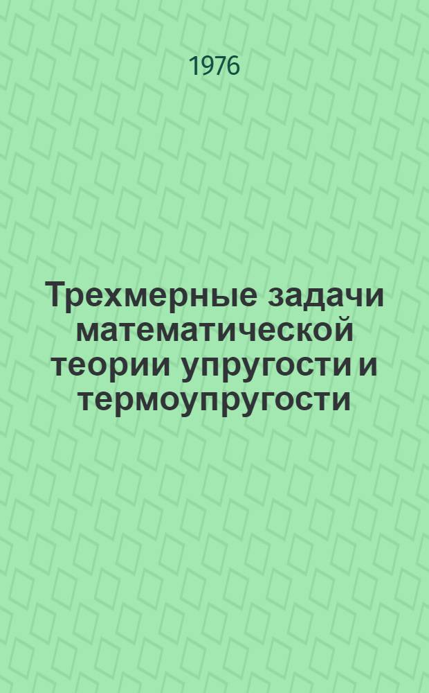 Трехмерные задачи математической теории упругости и термоупругости : Классич. и микрополярная теория : Статика, гармон. колебания, динамика : Основы и методы решения