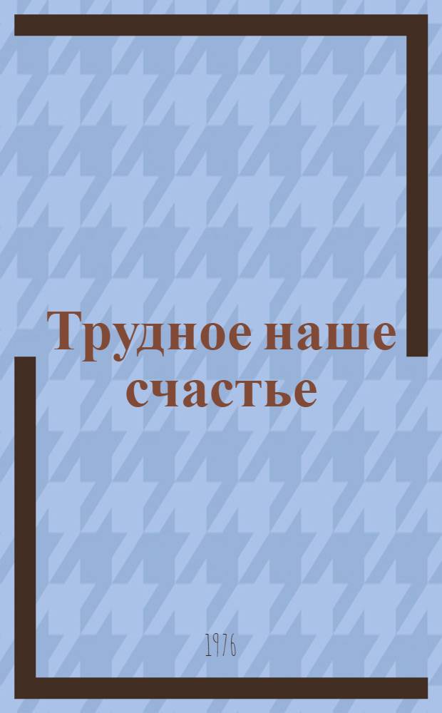 Трудное наше счастье : Очерки