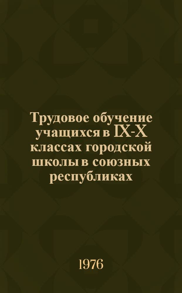 Трудовое обучение учащихся в IX-X классах городской школы в союзных республиках : Сборник науч. трудов