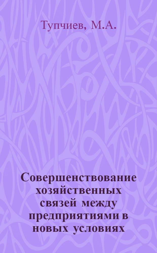 Совершенствование хозяйственных связей между предприятиями в новых условиях
