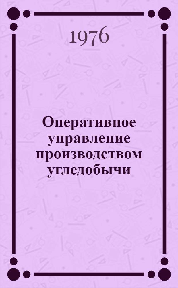 Оперативное управление производством угледобычи : Из опыта экон. работы шахт