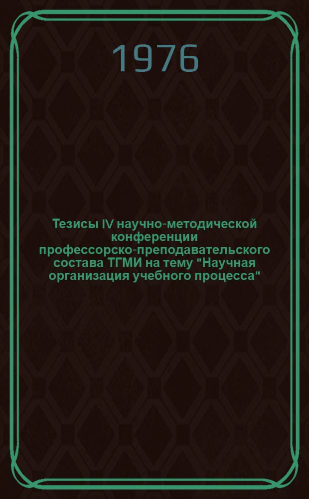 Тезисы IV научно-методической конференции профессорско-преподавательского состава ТГМИ на тему "Научная организация учебного процесса"