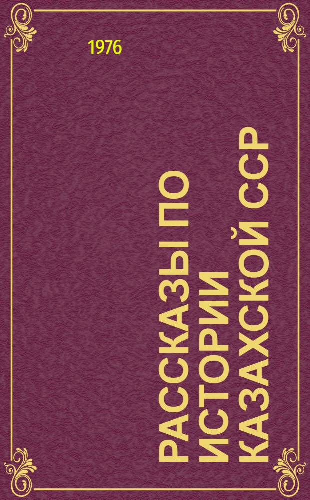 Рассказы по истории Казахской ССР : Пособие для IV кл