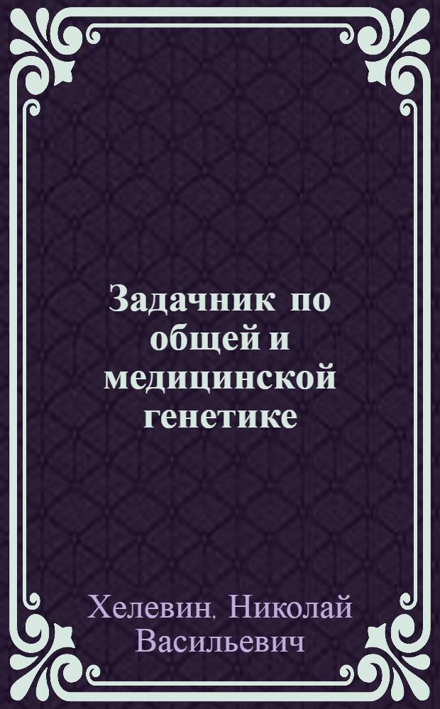 Задачник по общей и медицинской генетике : Для подготов. отд-ний мед. ин-тов