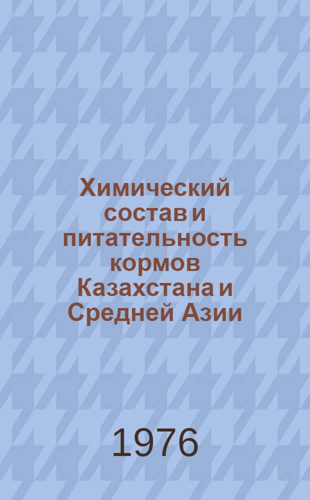 Химический состав и питательность кормов Казахстана и Средней Азии (урожай 1973 года) : Таблицы