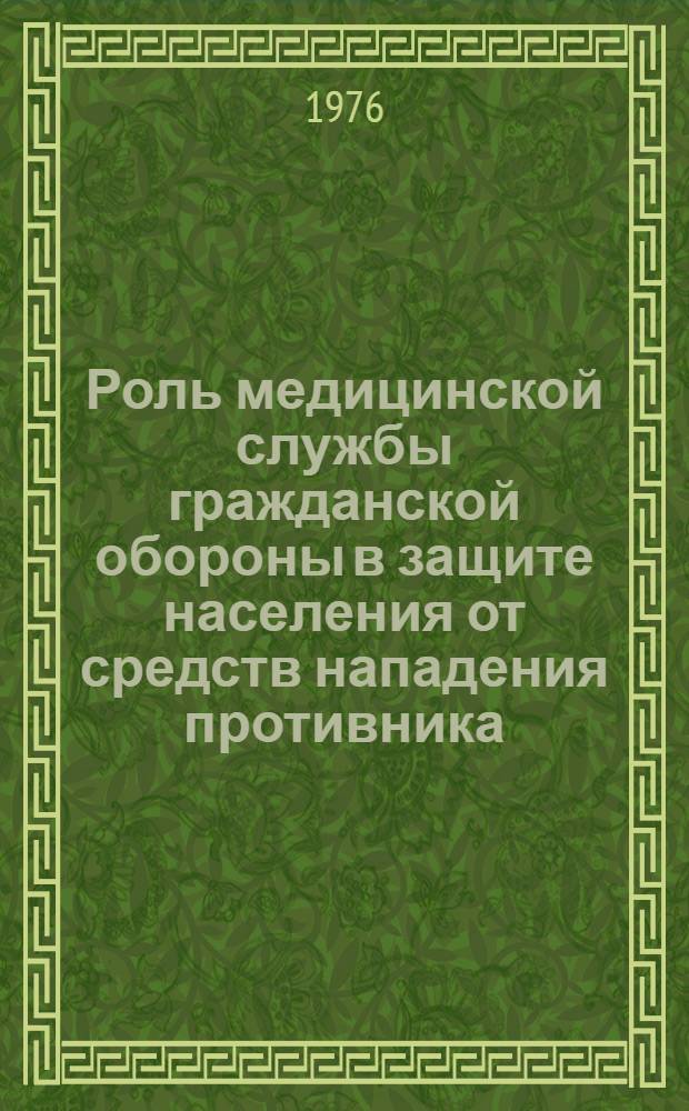 Роль медицинской службы гражданской обороны в защите населения от средств нападения противника : Лекция для врачей-курсантов : (Хлопин. чтения 27 янв. 1976 г.)