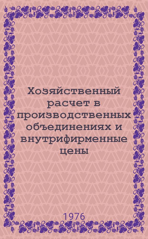 Хозяйственный расчет в производственных объединениях и внутрифирменные цены : Сборник статей