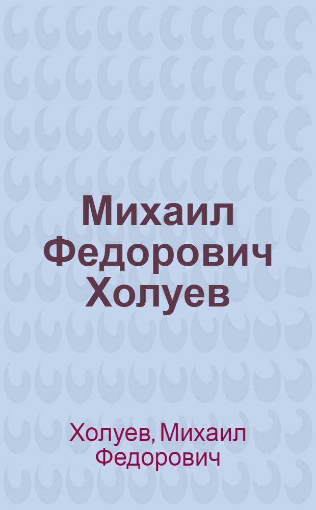 Михаил Федорович Холуев : Каталог персон. выставки заслуж. худож. РСФСР М.Ф. Холуева